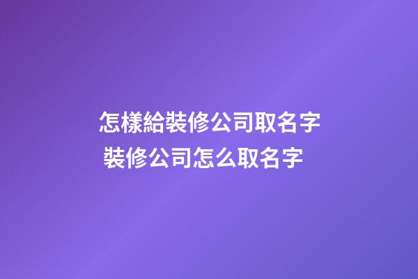 怎樣給裝修公司取名字 裝修公司怎么取名字-第1張-公司起名-玄機派